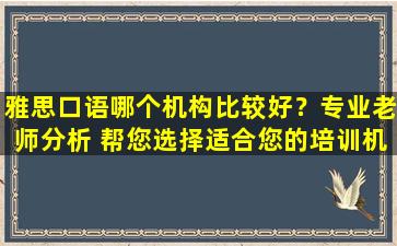 雅思口语哪个机构比较好？专业老师分析 帮您选择适合您的培训机构